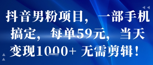 抖音男粉项目，一部手机搞定，每单59米，当天变现1k+  无需剪辑-云商网创