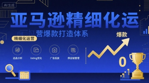 亚马逊精细化运营爆款打造体系，视频课+全套资料文档-云商网创