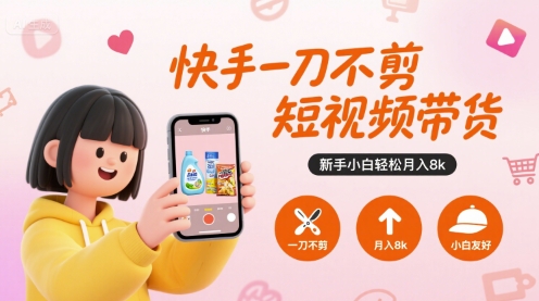 快手一刀不剪短视频带货，新手小白轻松月入8k-云商网创
