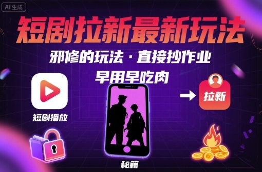 解锁短剧拉新最新玩法，邪修的玩法，直接抄作业，早用早吃肉-云商网创